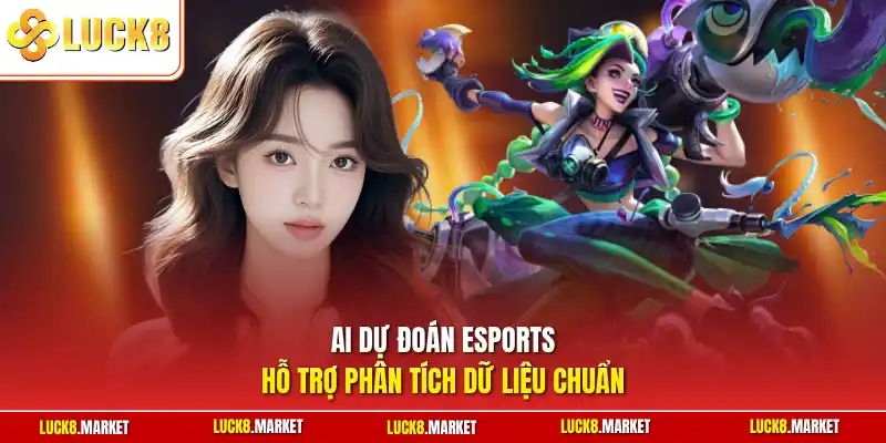 AI dự đoán esports hỗ trợ phân tích dữ liệu chuẩn