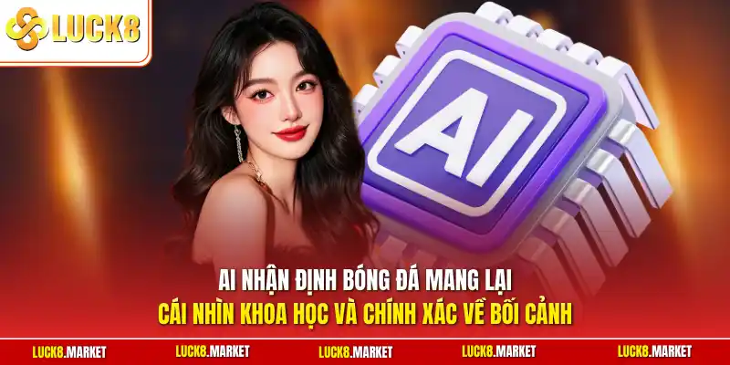 AI nhận định bóng đá mang lại cái nhìn khoa học và chính xác về bối cảnh