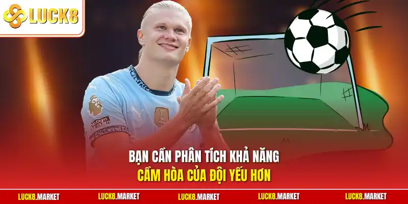 Bạn cần phân tích khả năng cầm hòa của đội yếu hơn 