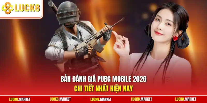 Bản đánh giá PUBG Mobile 2026 chi tiết nhất hiện nay