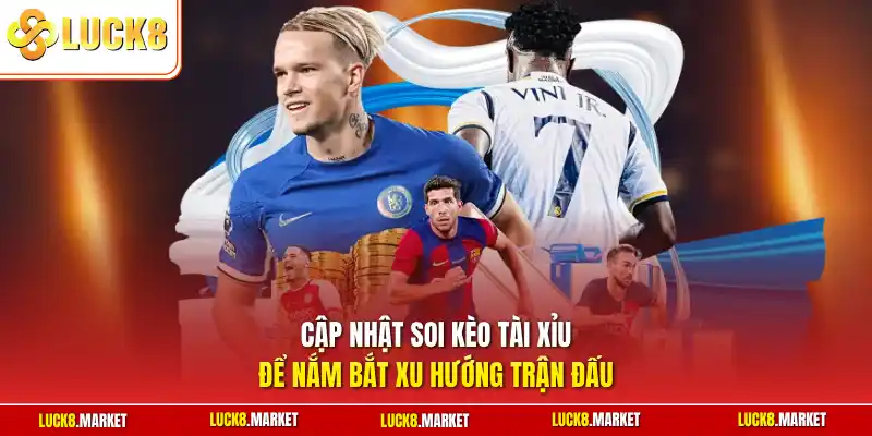 Cập nhật soi kèo tài xỉu để nắm bắt xu hướng trận đấu