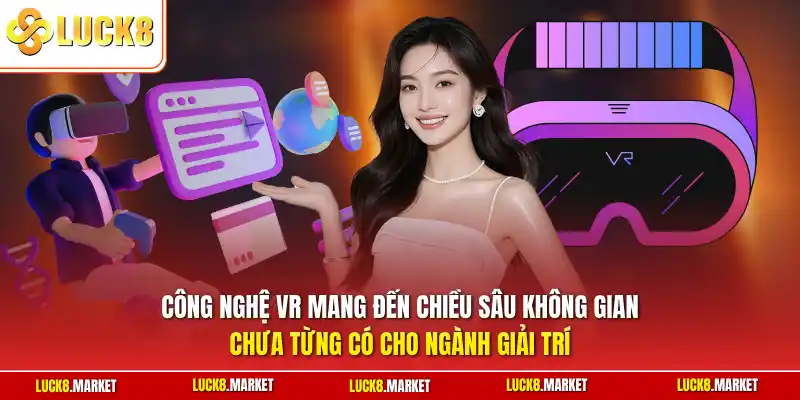 Công nghệ VR mang đến chiều sâu không gian chưa từng có cho ngành giải trí