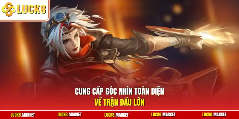 Cung cấp góc nhìn toàn diện về trận đấu lớn