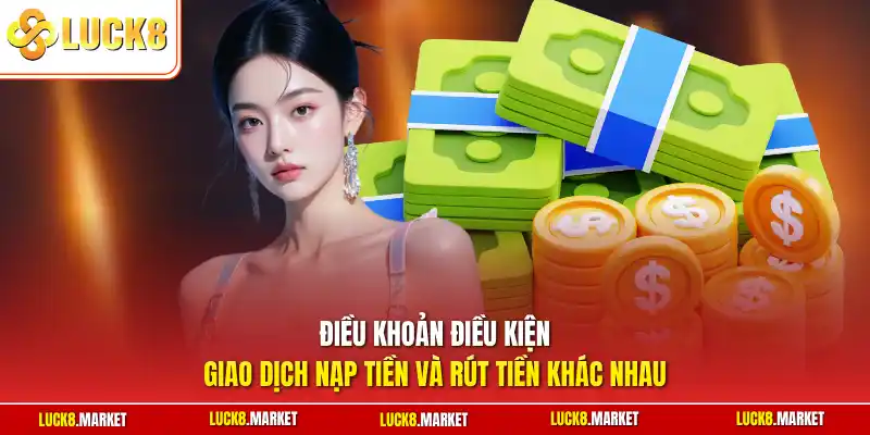 Điều khoản điều kiện giao dịch nạp tiền và rút tiền khác nhau