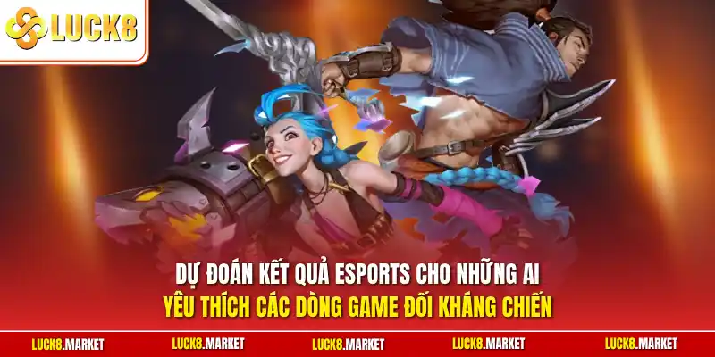 Dự đoán kết quả Esports cho những ai yêu thích các dòng game đối kháng chiến