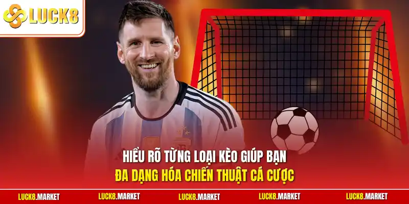 Hiểu rõ từng loại kèo giúp bạn đa dạng hóa chiến thuật cá cược