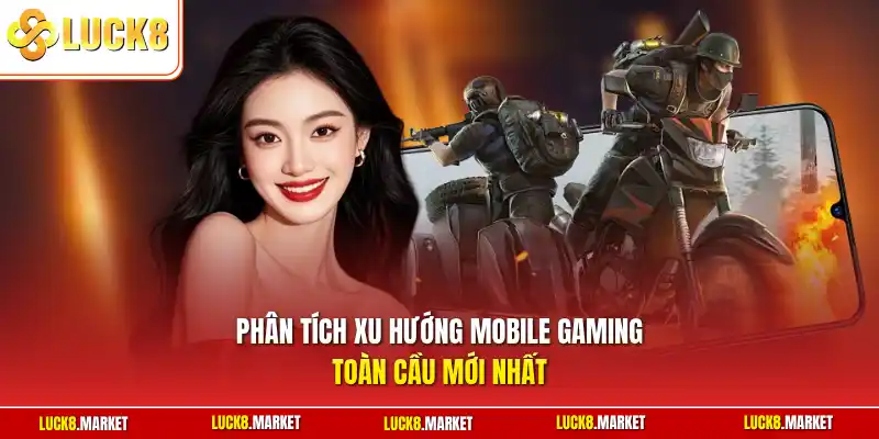 Phân tích xu hướng mobile gaming toàn cầu mới nhất