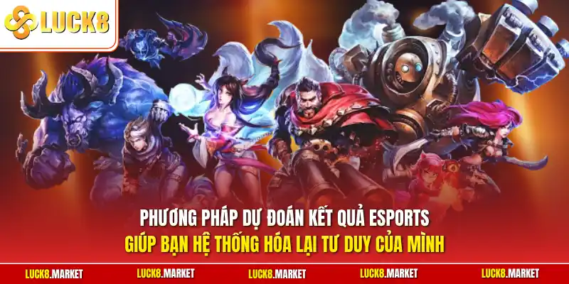 Phương pháp dự đoán kết quả Esports giúp bạn hệ thống hóa lại tư duy của mình