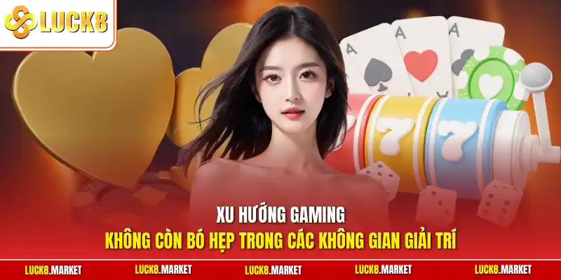 Xu hướng gaming không còn bó hẹp trong các không gian giải trí